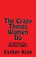 The Crazy Things Women Do: A Guide For Women ONLY 1539609049 Book Cover