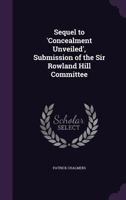 Sequel to 'Concealment Unveiled', Submission of the Sir Rowland Hill Committee 1141276356 Book Cover