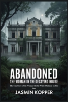 ABANDONED THE WOMAN IN THE DECAYING HOUSE: The True Story of the Woman with the White Ointment on Her Face B0FTKY85FF Book Cover