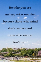 Be who you are and say what you feel, because those who mind don't matter and those who matter don't mind: 100 Pages Lined Journal Inspirational Quot Journal, Notebook, Diary, Composition Book 1671641035 Book Cover