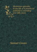 Humorous Episodes in the Life of a Provincial Publisher Extending Over Fifty Years 1176713167 Book Cover