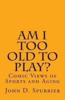 Am I Too Old to Play?: Comic Views of Sports and Aging 1494387123 Book Cover