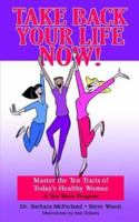 Take Back Your Life NOW!: Master the Ten Traits of Today's Healthy Woman 1410779157 Book Cover