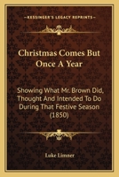 Christmas Comes But Once A Year: Showing What Mr. Brown Did, Thought, And Intended To Do, During That Festive Season 9354360084 Book Cover
