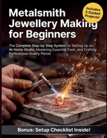 Metalsmith Jewellery Making for Beginners: The Complete Step-by-Step System for Setting Up an At-Home Studio, Mastering Essential Tools, and Crafting Professional-Quality Pieces B0HDJZJ16H Book Cover