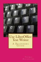 Use LibreOffice Text Writer: A Beginners Guide 1500781207 Book Cover