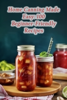 Home Canning Made Easy: 100 Beginner-Friendly Recipes B0CGL85JQ3 Book Cover