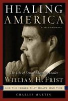 Healing America: The Life of Senate Majority Leader Bill Frist and the Issues That Shape Our Times 0849918367 Book Cover