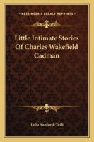 Little Intimate Stories Of Charles Wakefield Cadman 143256532X Book Cover