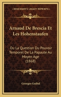 Arnaud De Brescia Et Les Hohenstaufen: Ou La Question Du Pouvoir Temporel De La Papaute Au Moyen Age (1868) 1160305439 Book Cover