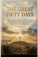 The Great Fifty Days Catholic Devotional: A Daily Easter to Pentecost Prayer Guide for Spiritual Growth, Reflection, and Renewal in the Catholic Faith B0GXGHH9Y2 Book Cover
