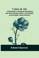 Cakes & Ale: A Dissertation On Banquets Interspersed With Various Recipes, More Or Less Original, And Anecdotes, Mainly Veracious 9354543812 Book Cover