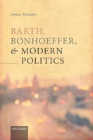 Barth, Bonhoeffer, and Modern Politics 0198867514 Book Cover