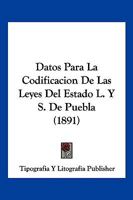 Datos Para La Codificacion De Las Leyes Del Estado L. Y S. De Puebla (1891) 1161044418 Book Cover