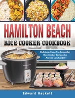 Hamilton Beach Rice Cooker Cookbook: Delicious, Easy-To-Remember Rice Cooker Recipes for Anyone Can Cook!!! 1801667985 Book Cover