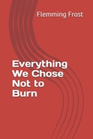 Everything We Chose Not to Burn 9699593563 Book Cover