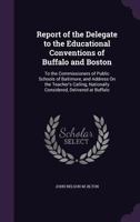 Report of the Delegate to the Educational Conventions of Buffalo and Boston: To the Commissioners of Public Schools of Baltimore, and Address On the ... Nationally Considered, Delivered at Buffalo 1357502664 Book Cover