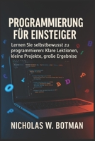 PROGRAMMIERUNG FÜR EINSTEIGER: "Lernen Sie selbstbewusst zu programmieren: Klare Lektionen, kleine Projekte, große Ergebnisse" B0FSL5VQ7Y Book Cover