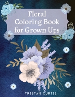 Floral Coloring Book For Grown Ups: Bloom Coloring Book For Grown Ups With Beautiful Floral Designs Relaxing Coloring Book With Flowers Collection Designs 1803870036 Book Cover
