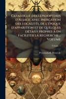 Catalogue des l�pidopt�res d'Alsace, avec indication des localit�s, de l'�poque d'apparition et de quelques d�tails propres � en faciliter la recherche ..; Tome t.1 1174868287 Book Cover