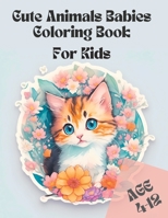 Cute Animals Babies Coloring Book: Cute Animals Coloring Fun Forr Kids Age 4-8 and 8-12 B0C9196GPM Book Cover