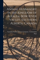 Animal Husbandry in the Kingdom of Alfalfa, Bow River Valley, Southern Alberta, Canada [microform] 1015257321 Book Cover