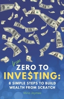 From Zero to Investing: 8 Simple Steps to Build Wealth from Scratch: Learn Smart Money Habits, Retirement Planning Basics, and Strategies for Lasting Freedom B0FRY9GNBT Book Cover
