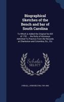 Biographical Sketches of the Bench and Bar of South Carolina: To Which Is Added the Original Fee Bill of 1791 ... the Rolls of Attorneys Admitted to ... Records at Charleston and Columbia, Etc., Etc 1147136246 Book Cover