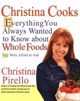 Christina Cooks: Everything You Always Wanted to Know About Whole Foods But Were Afraid to Ask 1557884234 Book Cover