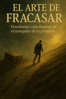 EL ARTE DE FRACASAR: Transforma cada tropiezo en el trampolín de tu grandeza (Spanish Edition) B0FK2YKXM1 Book Cover