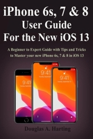 iPhone 6s, 7 & 8 User Guide for the New iOS 13: A Beginner to Expert Guide with Tips and Tricks to Master your new iPhone 6s, 7 & 8 in iOS 13 1699748551 Book Cover