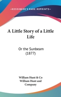 A Little Story of a Little Life: Or the Sunbeam 1437459331 Book Cover