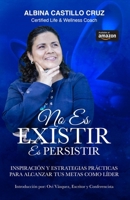 NO ES EXISTIR ES PERSISTIR: Inspiración y estrategias prácticas para alcanzar tus metas con más rapidez (Spanish Edition) 099961214X Book Cover