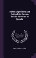 Notes Expository and Critical on Certain British Theories of Morals (Classic Reprint) 0548716595 Book Cover