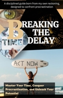 Breaking the Delay: Master Your Time, Conquer Procrastination, and Unleash Your Potential B0F74PGRXY Book Cover