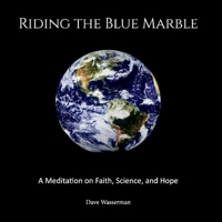Riding the Blue Marble: A Meditation On Faith, Science and Hope 1543926886 Book Cover