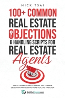 100+ Common Real Estate Objections & Handling Scripts For Real Estate Agents: Exactly What To Say To Handle 100+ Common Objections And Closing More Deals As A Realtor 2227379510 Book Cover