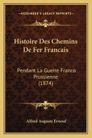 Histoire Des Chemins De Fer Francais: Pendant La Guerre Franco Prussienne (1874) 1120502810 Book Cover