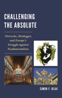 Challenging the Absolute: Nietzsche, Heidegger, and Europe's Struggle Against Fundamentalism 0761865152 Book Cover