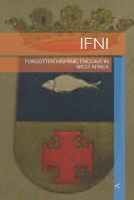 IFNI: FORGOTTEN HISPANIC ENCLAVE IN WEST AFRICA B0FP1HYJJC Book Cover