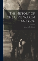 The History of the Civil War in America; Comprising a Full and Impartial Account of the Origin and Progress of the Rebellion, of the Various Naval and ... and Individuals, and of Touching Scenes... 3337427642 Book Cover