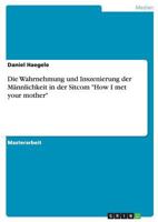 Die Wahrnehmung Und Inszenierung Der Mannlichkeit in Der Sitcom How I Met Your Mother 3954252147 Book Cover