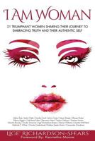 I Am Woman: 21 Triumphant Women Sharing Their Journey To Embracing Truth And Their Authentic Self 1530623278 Book Cover