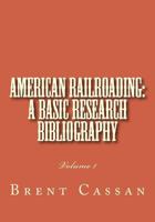 American railroading: a basic research bibliography: Volume 1 1497595185 Book Cover