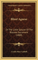 Blind Agnese: Or The Little Spouse Of The Blessed Sacrament 0548892237 Book Cover