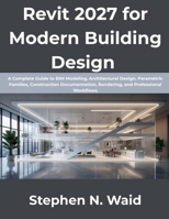 Revit 2027 for Modern Building Design: A Complete Guide to BIM Modeling, Architectural Design, Parametric Families, Construction Documentation, Rendering, and Professional Workflows B0H9WXLCNW Book Cover