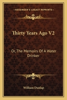 Thirty Years Ago V2: Or, The Memoirs Of A Water Drinker 1430495030 Book Cover