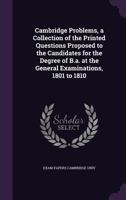 Cambridge Problems, a Collection of the Printed Questions Proposed to the Candidates for the Degree of B.a. at the General Examinations, 1801 to 1810 1147181187 Book Cover