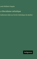 Le liberalisme catholique: Conference faite au Cercle Catholique de Quebec (French Edition) 3385067421 Book Cover