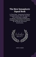 The New Semaphoric Signal Book: In Three Parts : Containing The Marine Telegraph System, With The Appendix, The United States Telegraph Vocabulary, ... The Boston Harbor Signal Book. The Whole... 1276803524 Book Cover